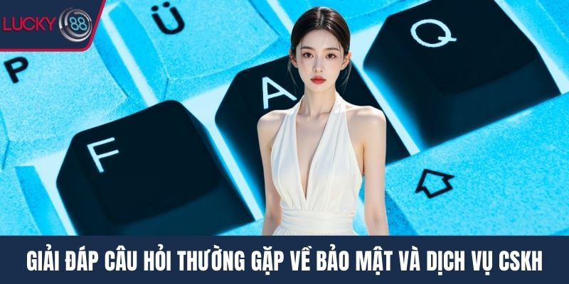 Giải đáp câu hỏi thường gặp về bảo mật và dịch vụ CSKH