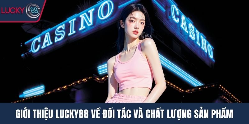 Giới thiệu Lucky88 về đối tác và chất lượng sản phẩm
