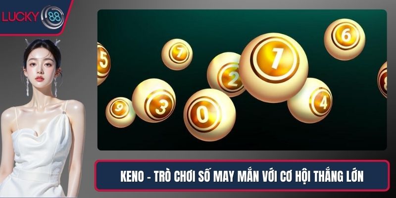 Keno - Trò Chơi Số May Mắn Với Cơ Hội Thắng Lớn