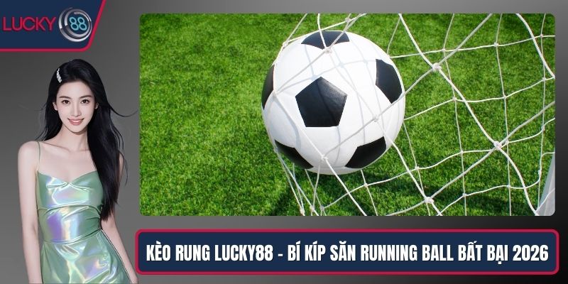 Kèo Rung Lucky88 – Bí Kíp Săn Running Ball Bất Bại 2026